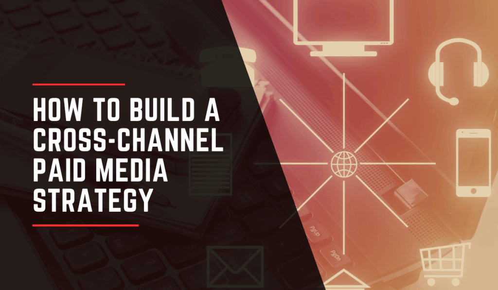 How to Build a Cross-Channel Paid Media Strategy (1)