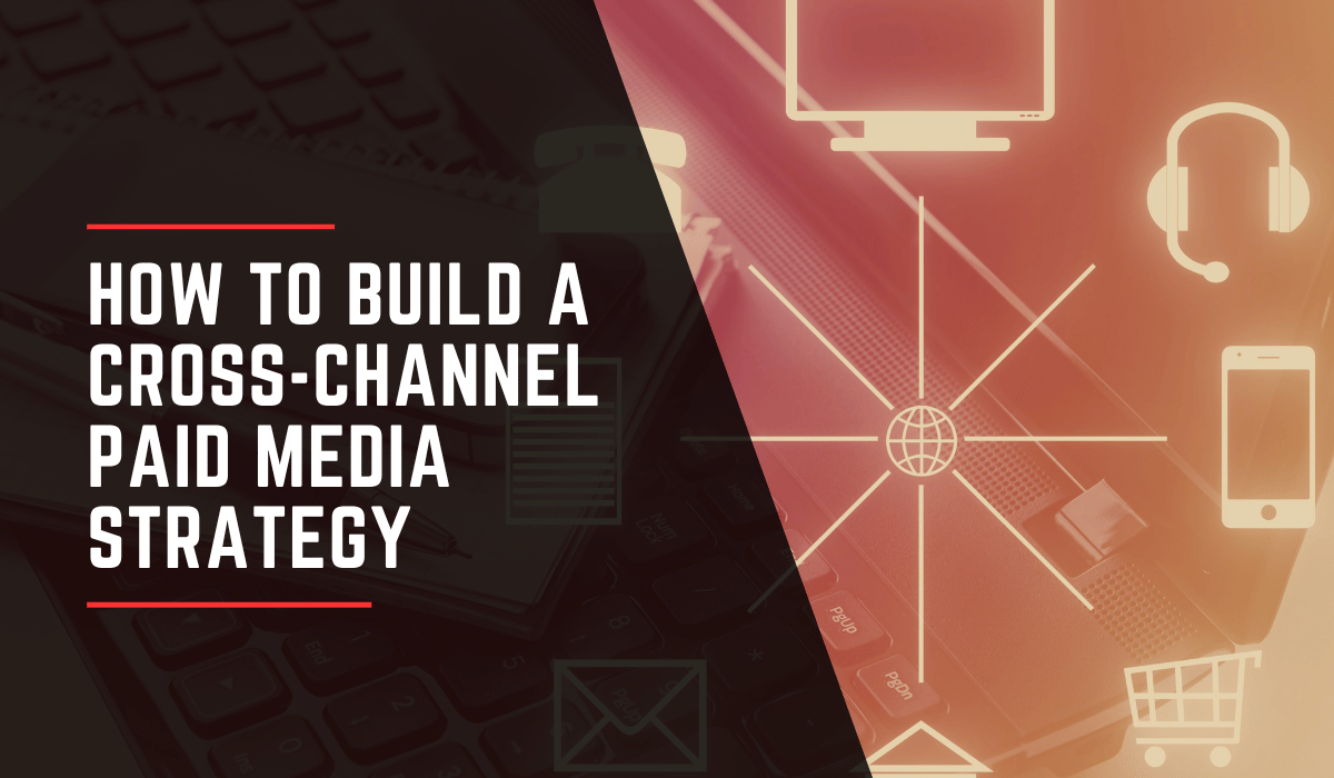 How to Build a Cross-Channel Paid Media Strategy (1)